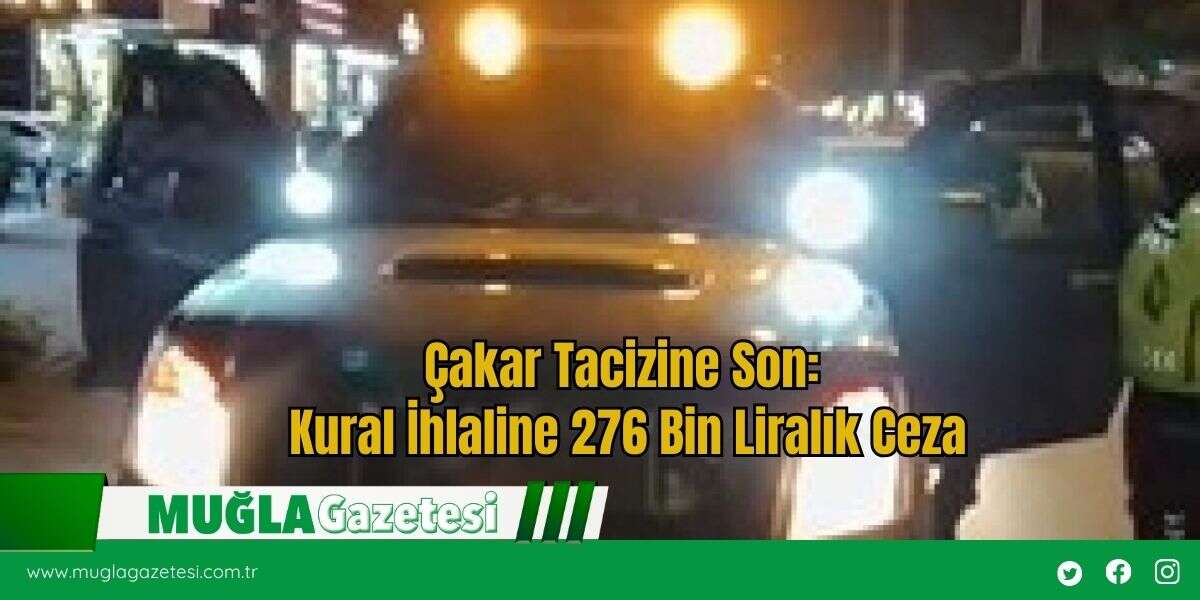 Çakar Tacizine Son: Kural İhlaline 276 Bin Liralık Ceza