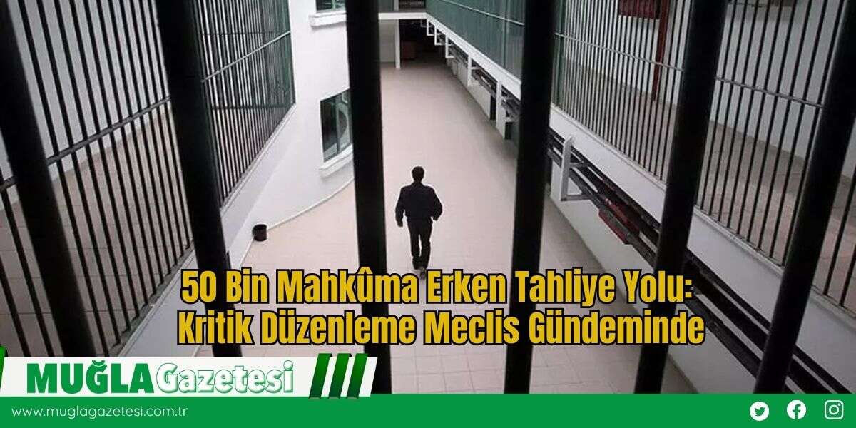 50 Bin Mahkûma Erken Tahliye Yolu: Kritik Düzenleme Meclis Gündeminde