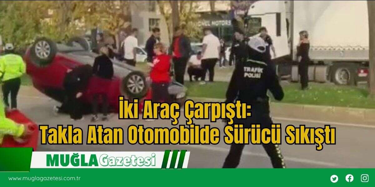İki Araç Çarpıştı, Takla Atan Otomobilde Sürücü Sıkıştı