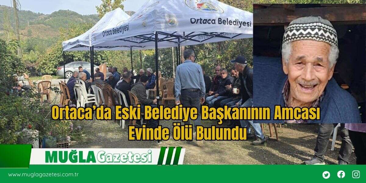 Ortaca’da Eski Belediye Başkanının Amcası Evinde Ölü Bulundu