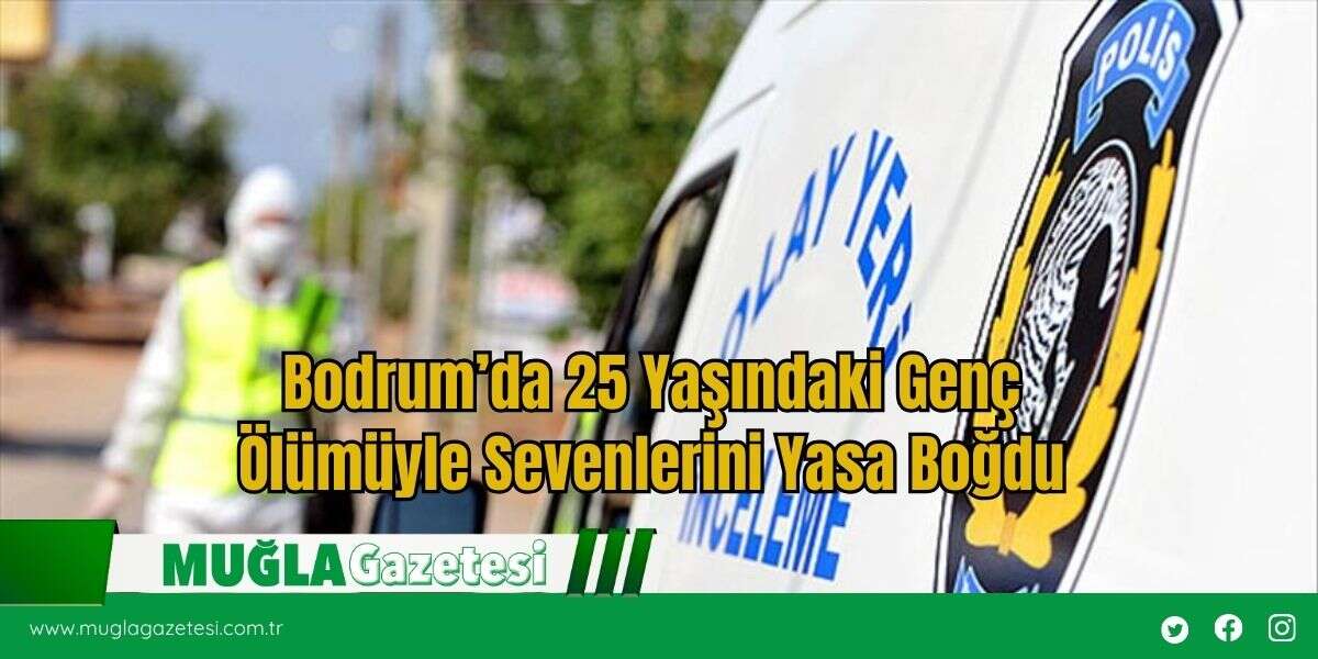 Bodrum’da 25 Yaşındaki Genç  Ölümüyle Sevenlerini Yasa Boğdu