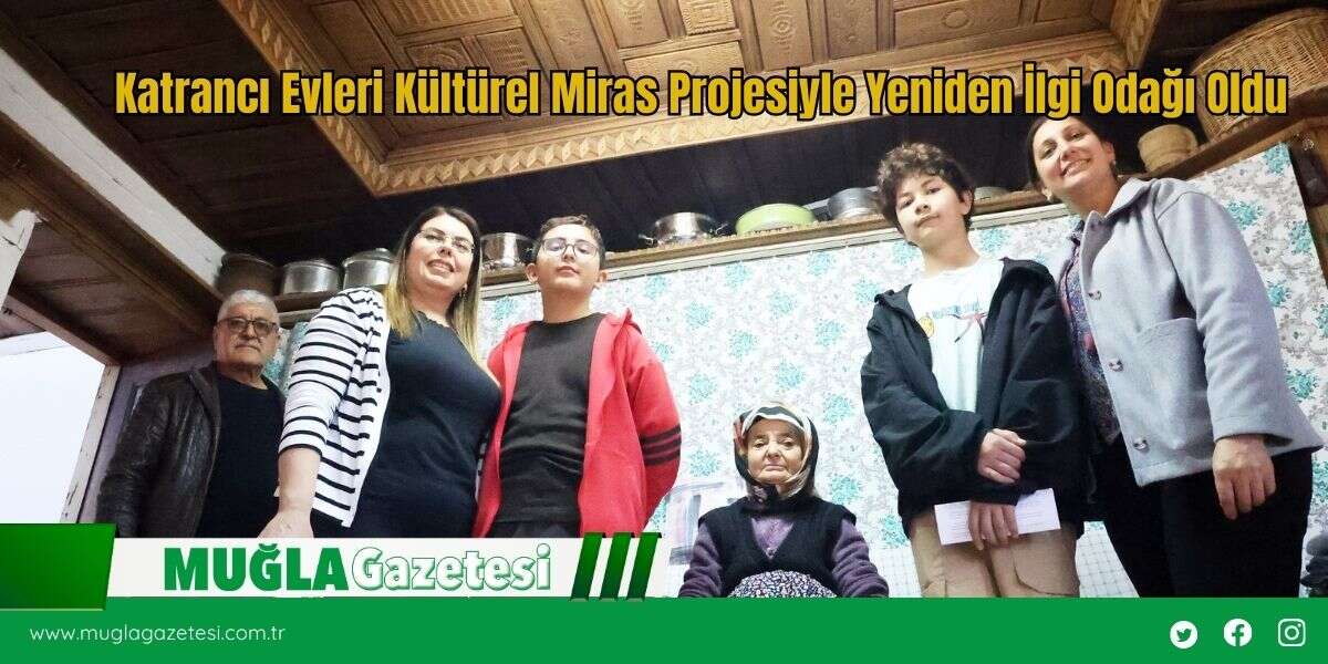 Katrancı Evleri Kültürel Miras Projesiyle Yeniden İlgi Odağı Oldu
