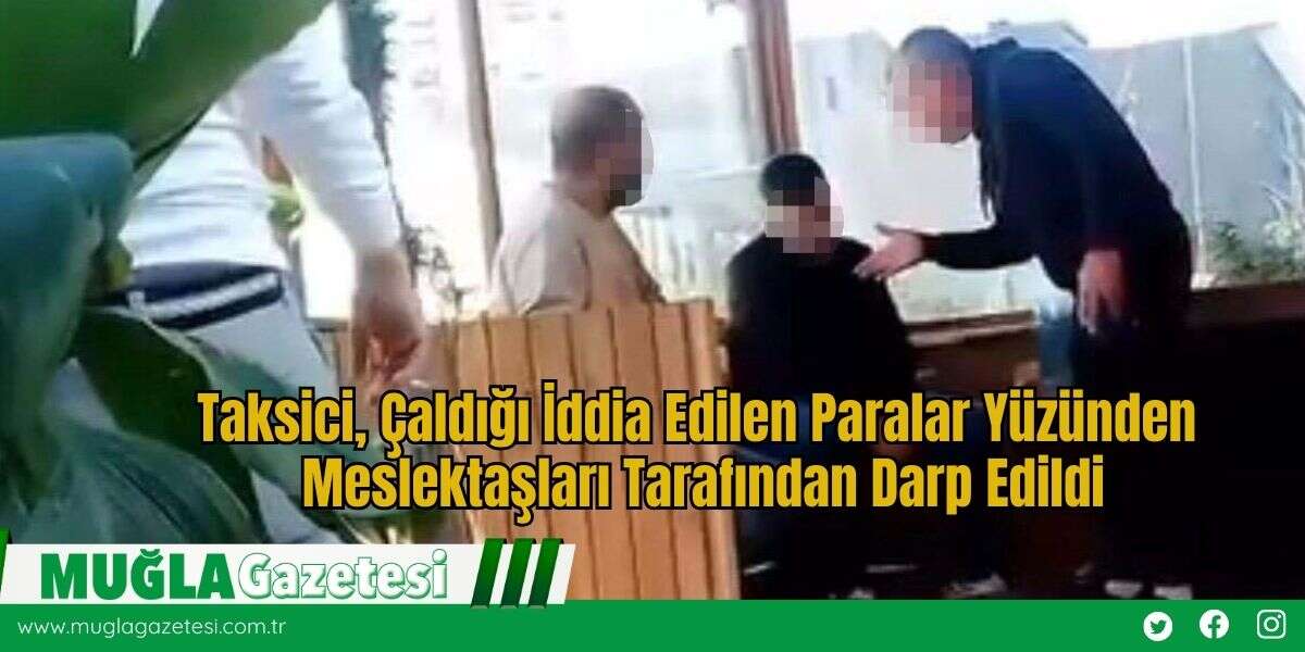Taksici, Çaldığı İddia Edilen Paralar Yüzünden Meslektaşları Tarafından Darp Edildi