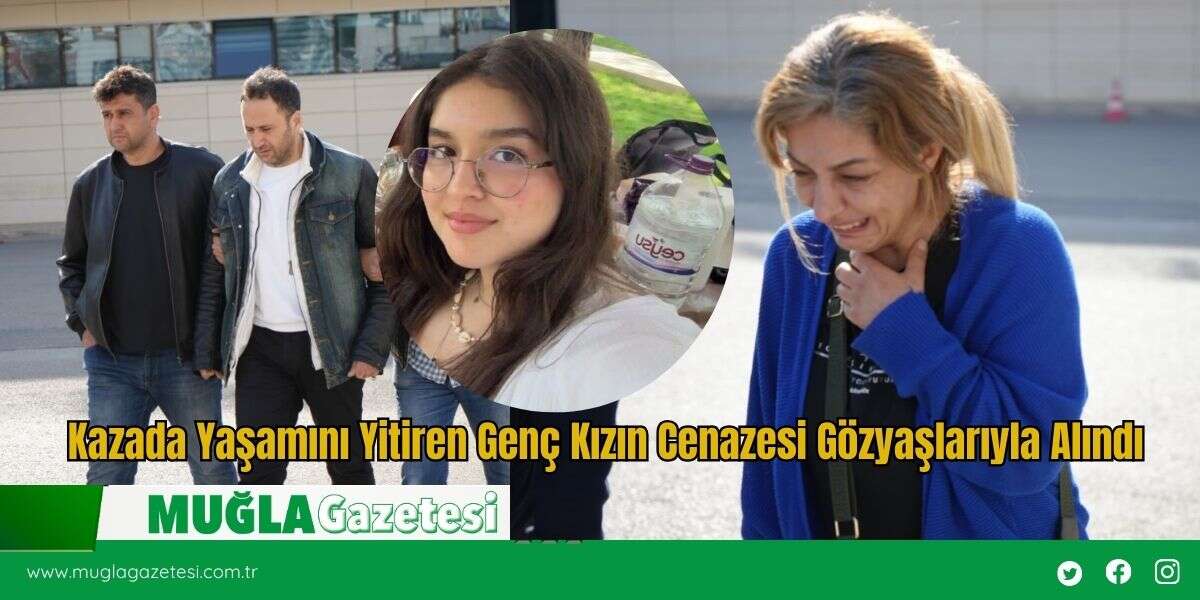 Kazada Yaşamını Yitiren Genç Kızın Cenazesi Gözyaşlarıyla Alındı