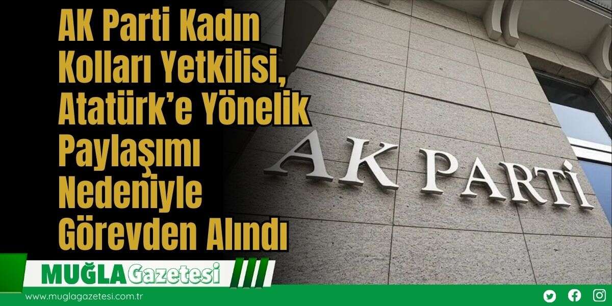 AK Parti Kadın Kolları Yetkilisi, Atatürk’e Yönelik Paylaşımı Nedeniyle Görevden Alındı