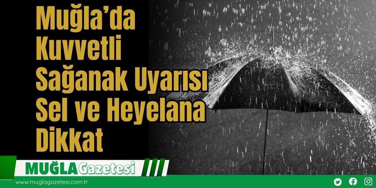 Muğla’da Kuvvetli Sağanak Uyarısı: Sel ve Heyelana Dikkat