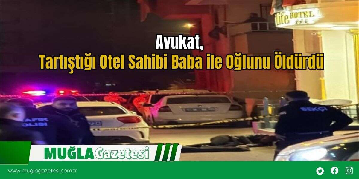 Avukat, Tartıştığı Otel Sahibi Baba ile Oğlunu Öldürdü