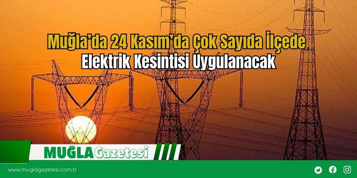 Muğla’da 24 Kasım’da Çok Sayıda İlçede Elektrik Kesintisi Uygulanacak