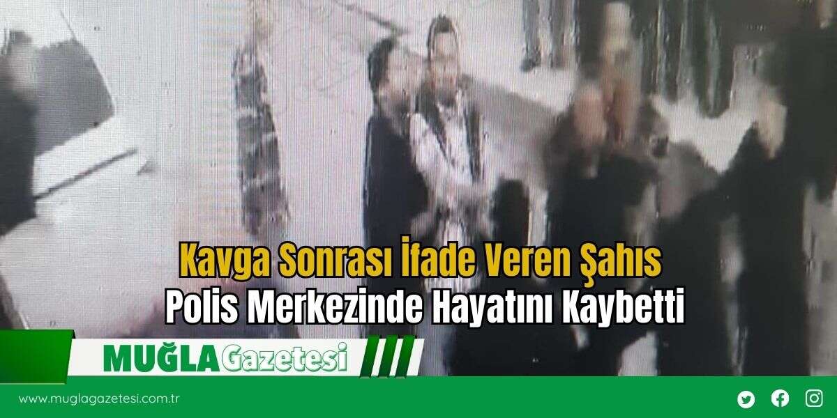 Kavga Sonrası İfade Veren Şahıs Polis Merkezinde Hayatını Kaybetti