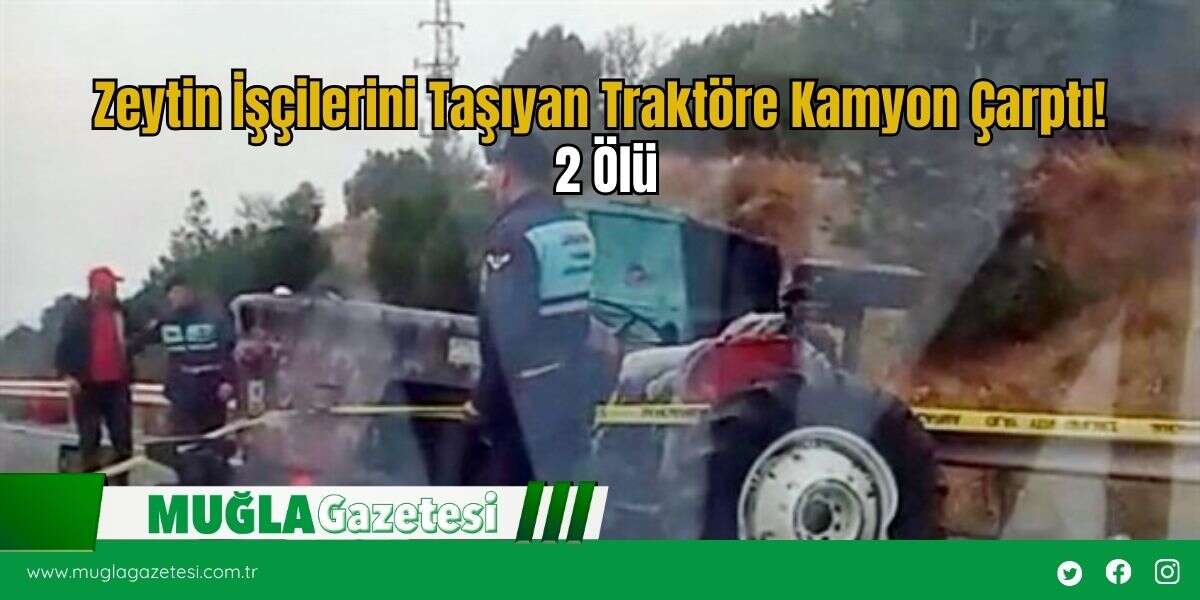 Zeytin İşçilerini Taşıyan Traktöre Kamyon Çarptı! 2 Ölü