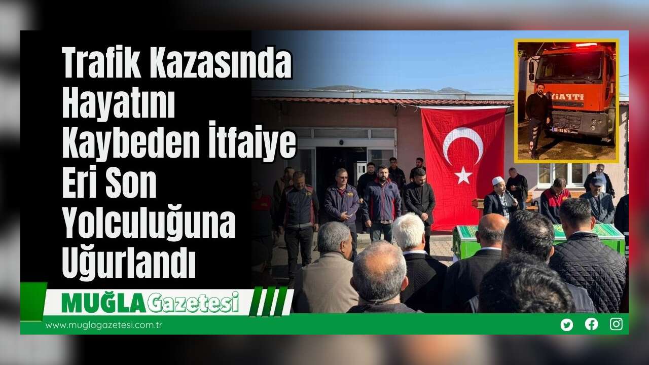 Trafik Kazasında Hayatını Kaybeden İtfaiye Eri Son Yolculuğuna Uğurlandı