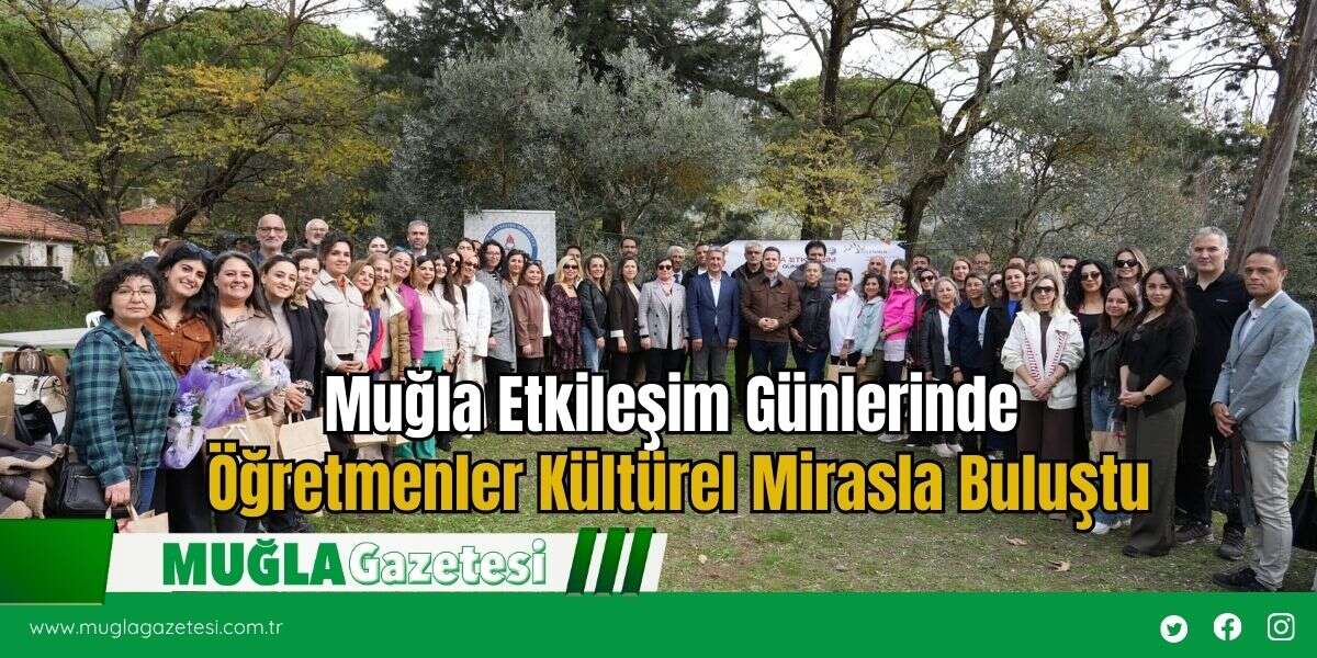 Muğla Etkileşim Günlerinde Öğretmenler Kültürel Mirasla Buluştu
