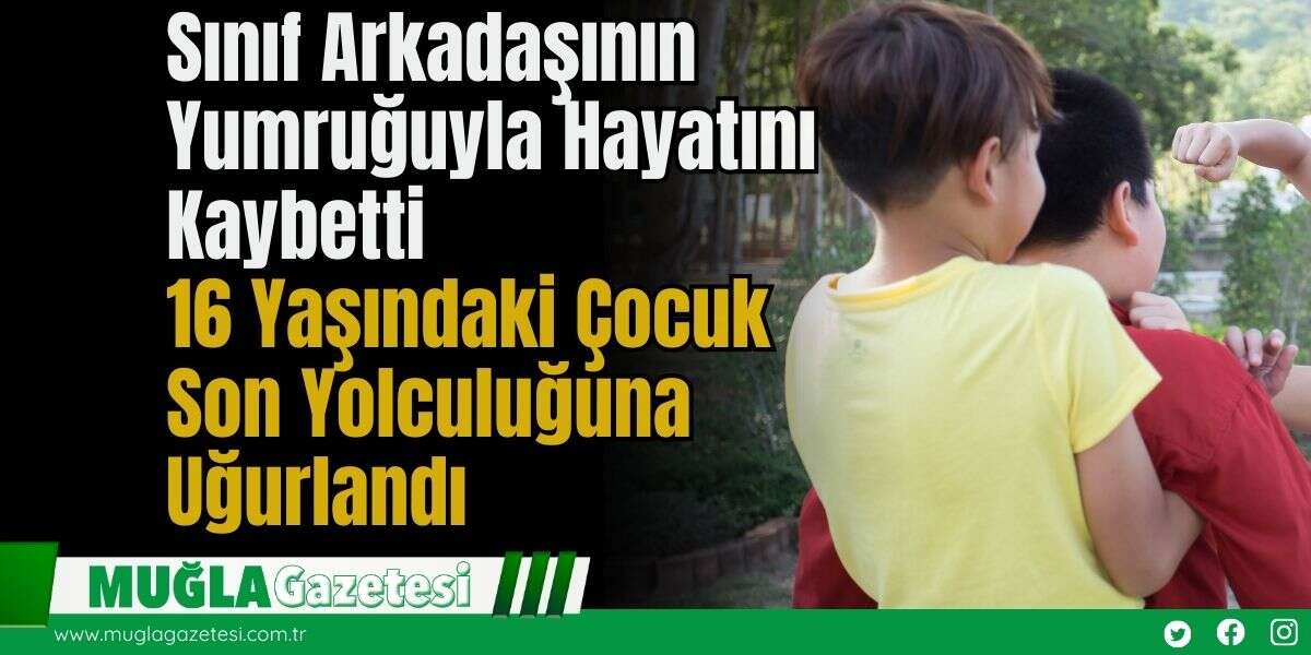 Sınıf Arkadaşının Yumruğuyla Hayatını Kaybetti: 16 Yaşındaki Çocuk  Son Yolculuğuna Uğurlandı