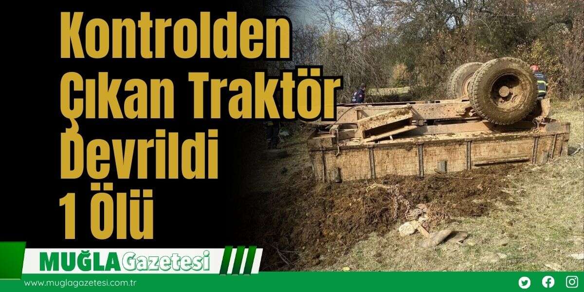 Kontrolden Çıkan Traktör Devrildi: 1 Ölü