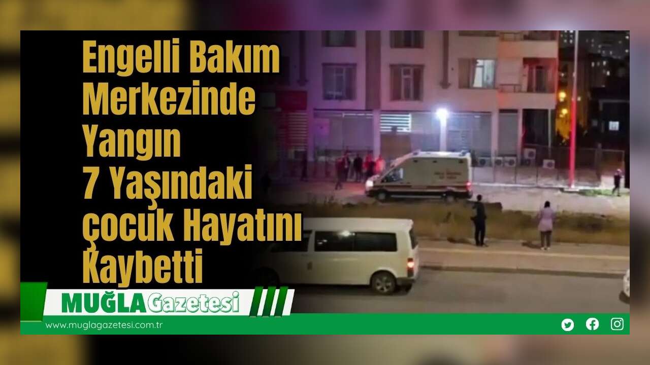 Engelli Bakım Merkezinde Yangın: 7 Yaşındaki çocuk Hayatını Kaybetti