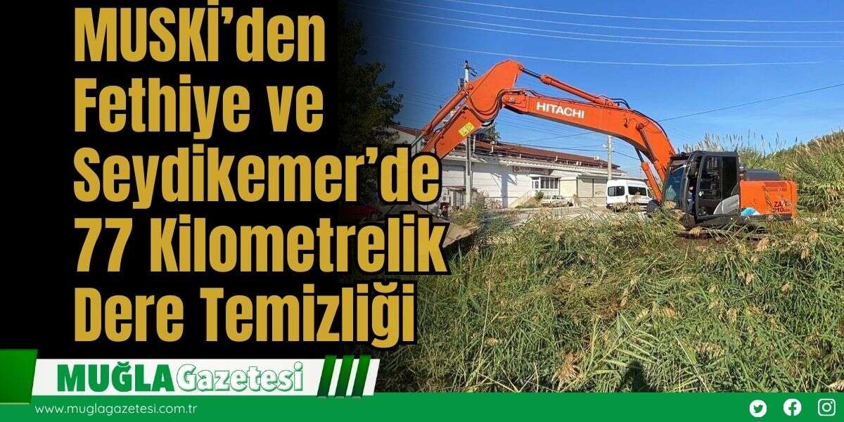 MUSKİ’den Fethiye ve Seydikemer’de 77 Kilometrelik Dere Temizliği
