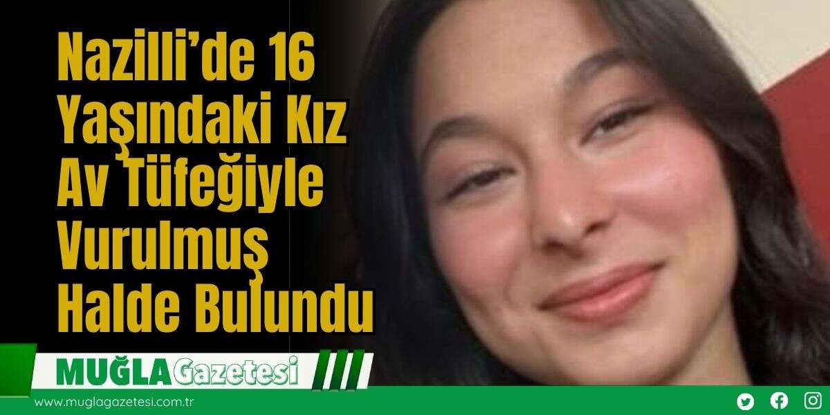 Nazilli’de 16 Yaşındaki Kız Av Tüfeğiyle Vurulmuş Halde Bulundu