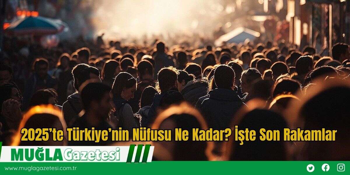 2025’te Türkiye’nin Nüfusu Ne Kadar? İşte Son Rakamlar