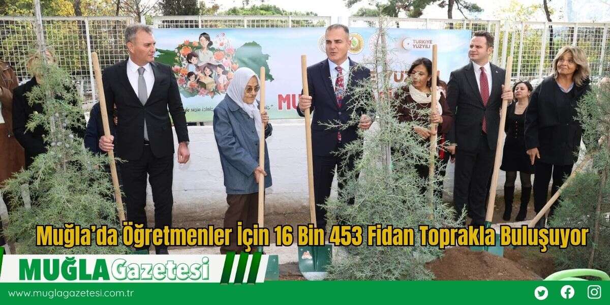 Muğla’da Öğretmenler İçin 16 Bin 453 Fidan Toprakla Buluşuyor
