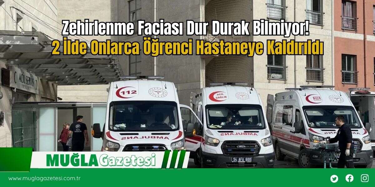 Zehirlenme Faciası Dur Durak Bilmiyor! 2 İlde Onlarca Öğrenci Hastaneye Kaldırıldı