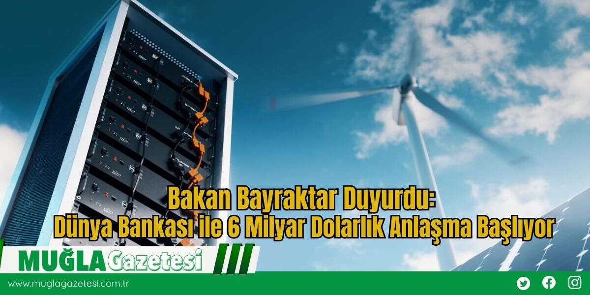 Bakan Bayraktar Duyurdu: Dünya Bankası ile 6 Milyar Dolarlık Anlaşma Başlıyor