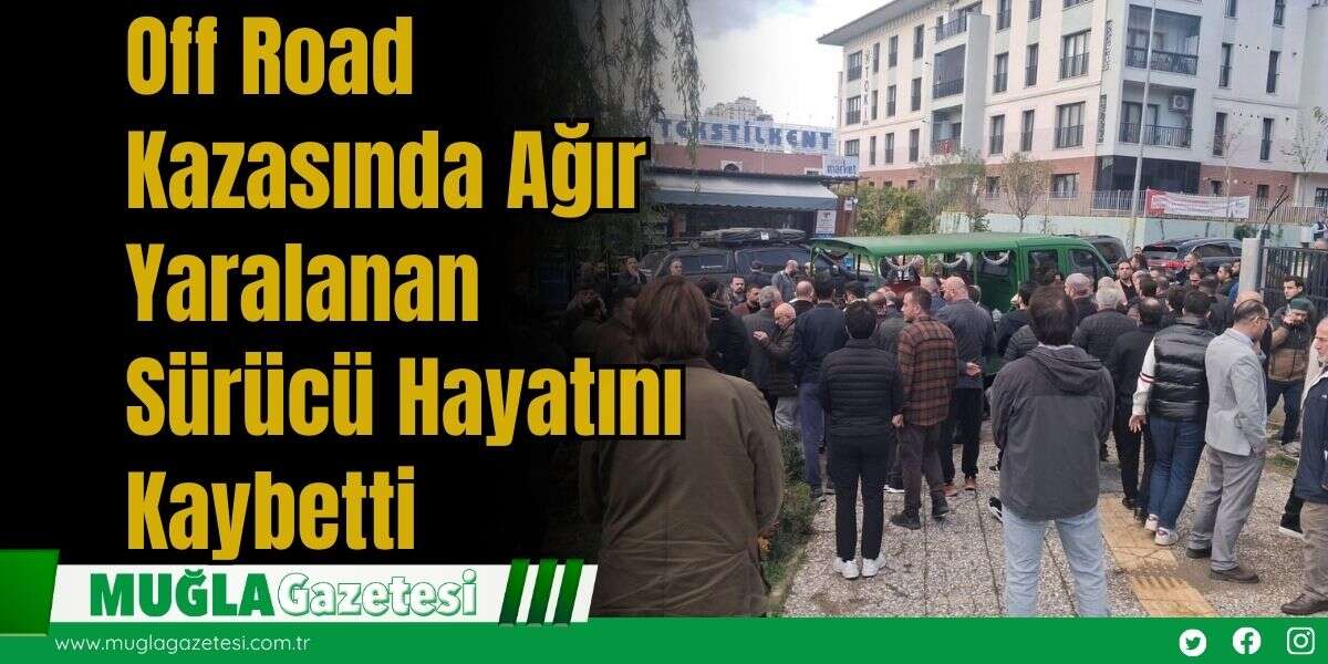 Off Road Kazasında Ağır Yaralanan Sürücü Hayatını Kaybetti