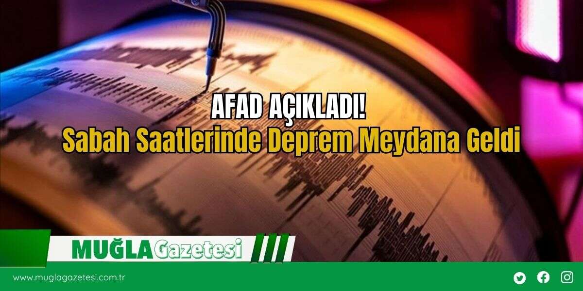 AFAD AÇIKLADI! Sabah Saatlerinde Deprem Meydana Geldi