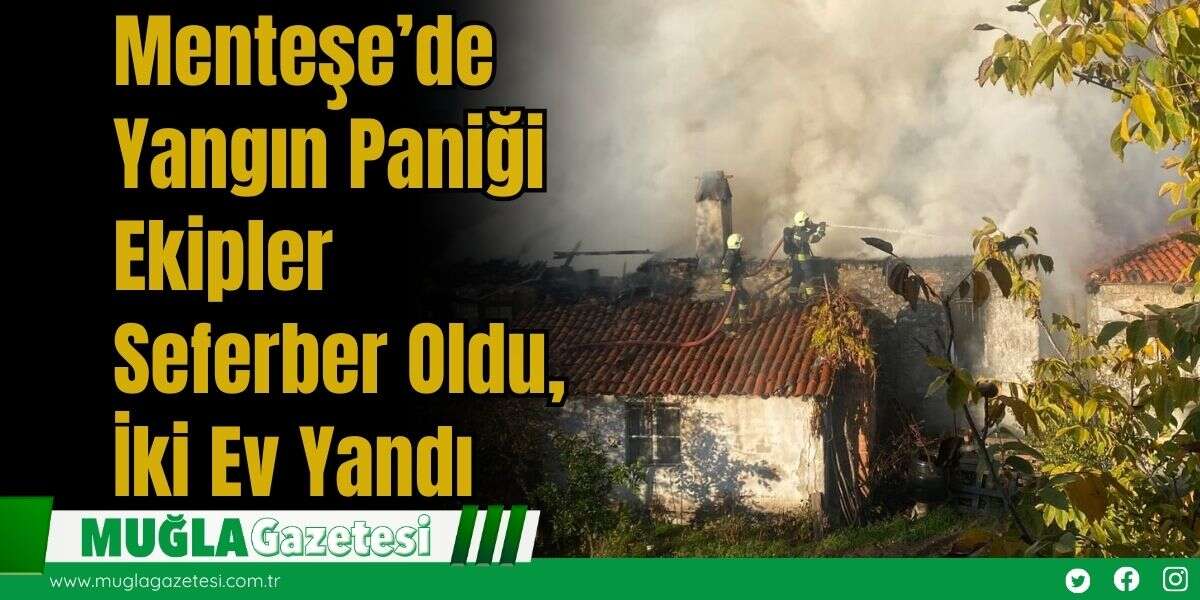 Menteşe’de Yangın Paniği: Ekipler Seferber Oldu, İki Ev Yandı