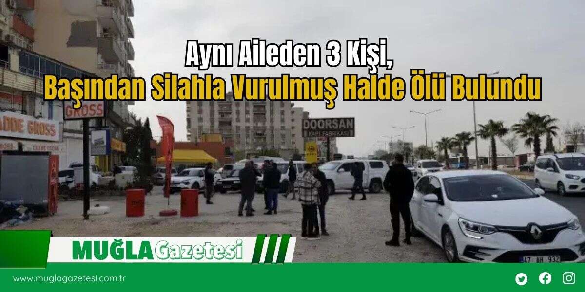 Aynı Aileden 3 Kişi, Başından Silahla Vurulmuş Halde Ölü Bulundu