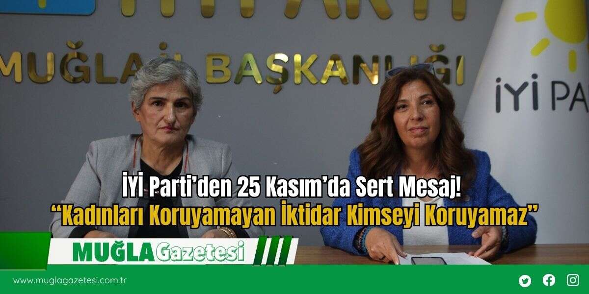 İYİ Parti’den 25 Kasım’da Sert Mesaj! “Kadınları Koruyamayan İktidar Kimseyi Koruyamaz”