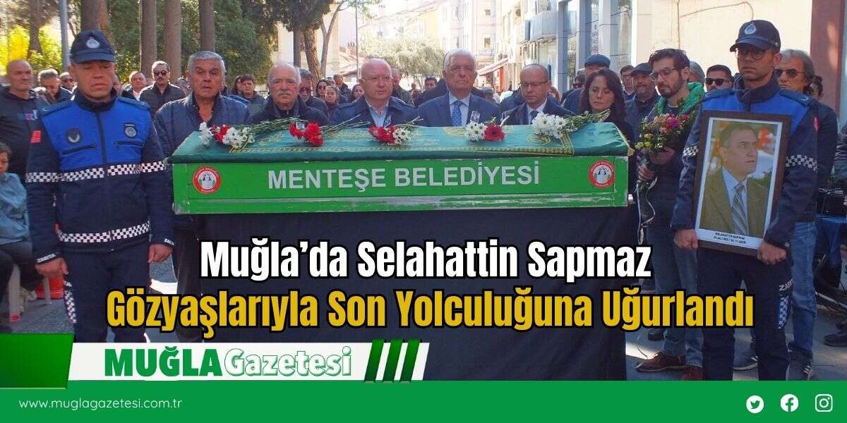 Muğla’da Selahattin Sapmaz Gözyaşlarıyla Son Yolculuğuna Uğurlandı
