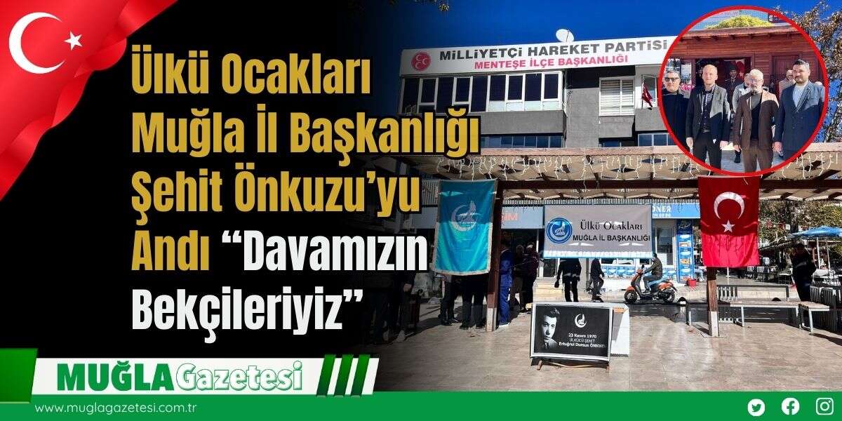Ülkü Ocakları Muğla İl Başkanlığı Şehit Önkuzu’yu Andı: “Davamızın Bekçileriyiz”