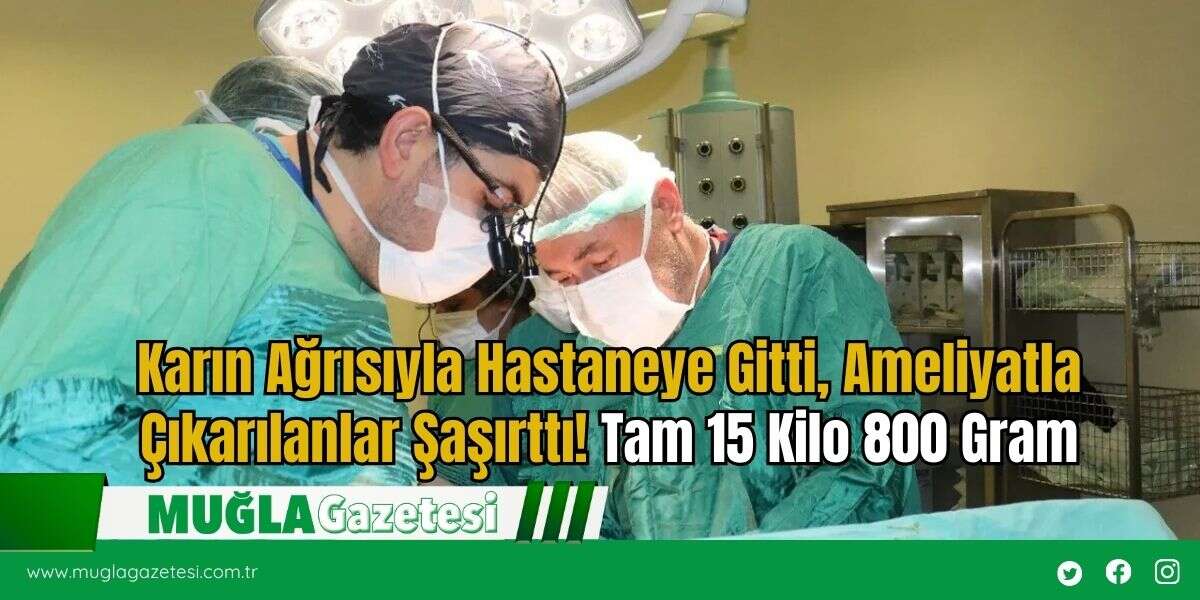 Karın Ağrısıyla Hastaneye Gitti, Ameliyatla Çıkarılanlar Şaşırttı! Tam 15 Kilo 800 Gram