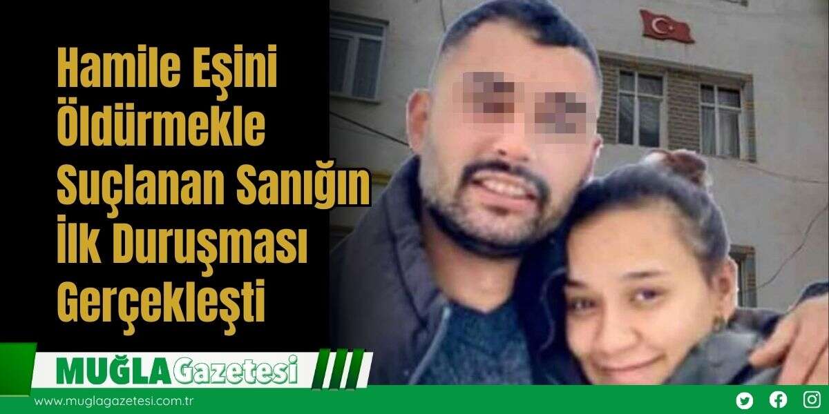Hamile Eşini Öldürmekle Suçlanan Sanığın İlk Duruşması Gerçekleşti