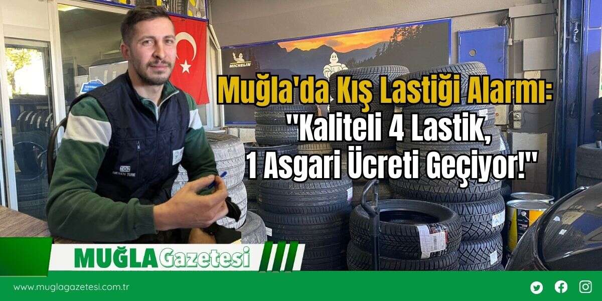 Muğla'da Kış Lastiği Alarmı:  "Kaliteli 4 Lastik,  1 Asgari Ücreti Geçiyor!"