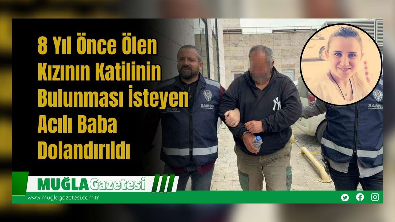 8 Yıl Önce Ölen Kızının Katilinin Bulunması İsteyen Acılı Baba Dolandırıldı