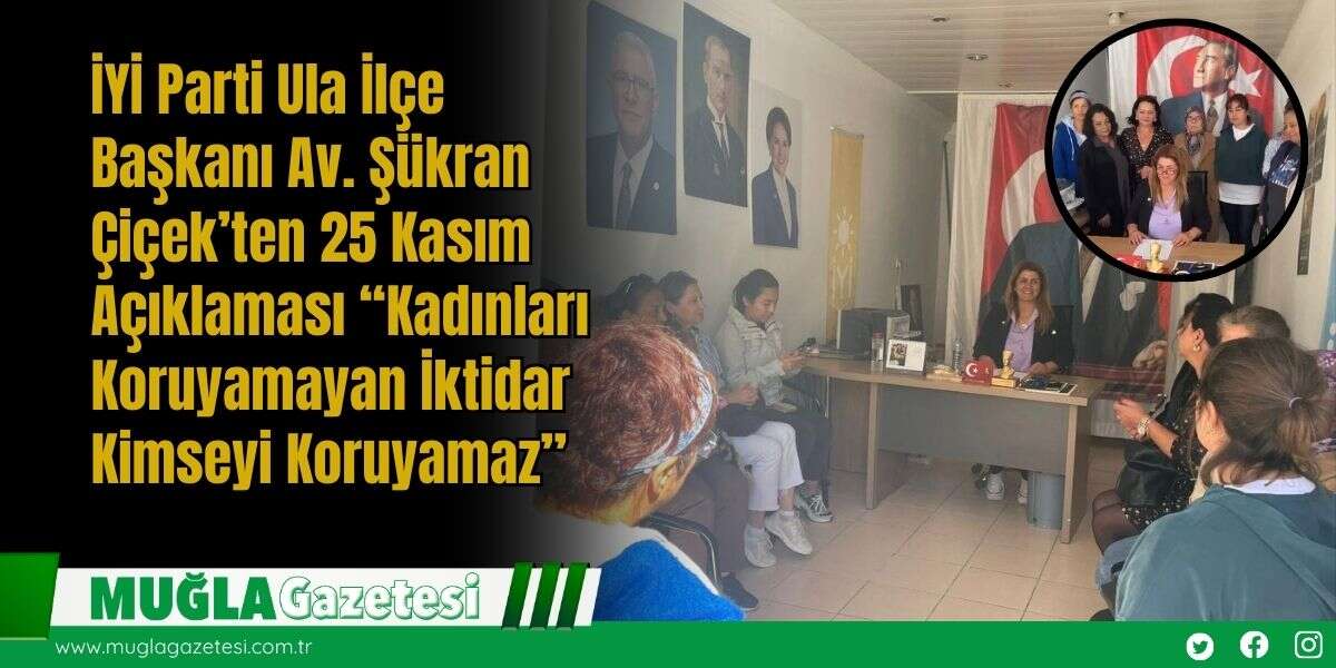 İYİ Parti Ula İlçe Başkanı Av. Şükran Çiçek’ten 25 Kasım Açıklaması: “Kadınları Koruyamayan İktidar Kimseyi Koruyamaz”