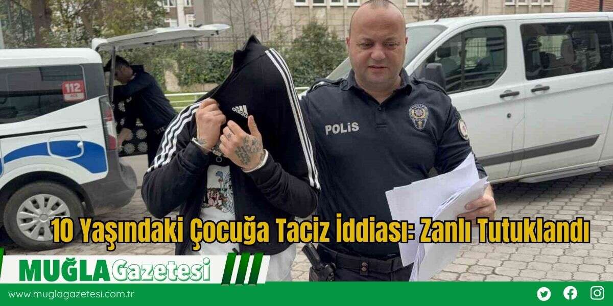 10 Yaşındaki Çocuğa Taciz İddiası: Zanlı Tutuklandı