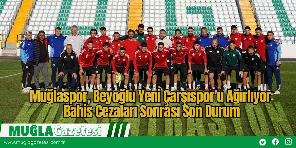 Muğlaspor, Beyoğlu Yeni Çarşıspor'u Ağırlıyor: Bahis Cezaları Sonrası Son Durum