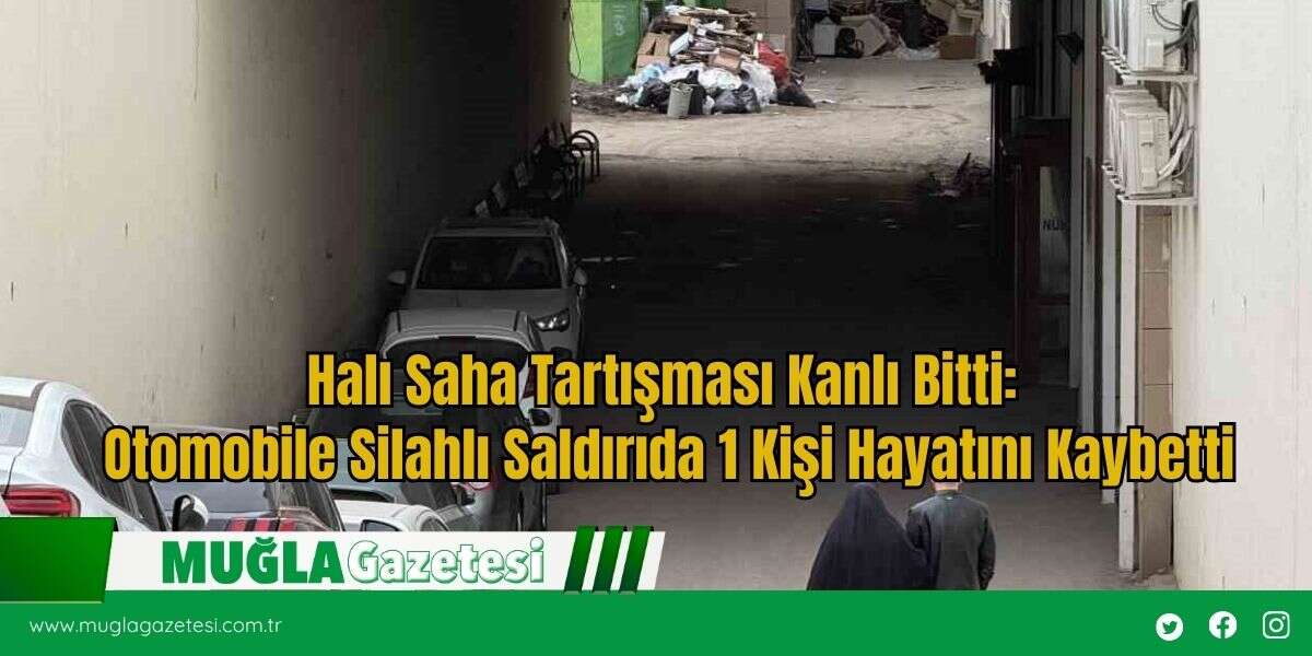 Halı Saha Tartışması Kanlı Bitti: Otomobile Silahlı Saldırıda 1 Kişi Hayatını Kaybetti