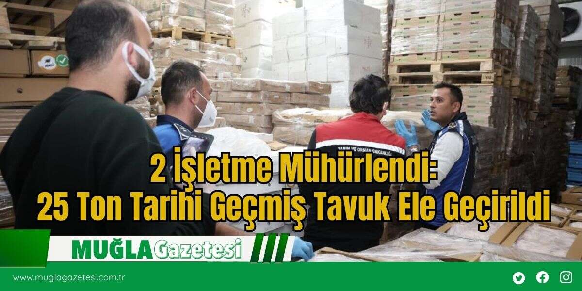 2 İşletme Mühürlendi: 25 Ton Tarihi Geçmiş Tavuk Ele Geçirildi