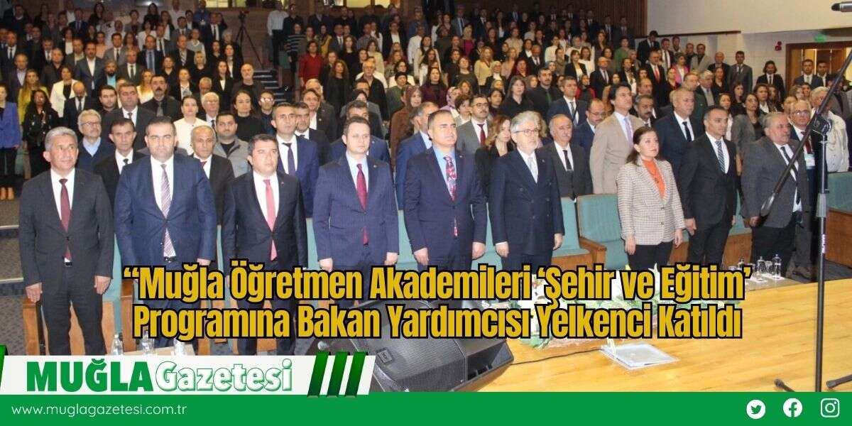 “Muğla Öğretmen Akademileri ‘Şehir ve Eğitim’ Programına Bakan Yardımcısı Yelkenci Katıldı