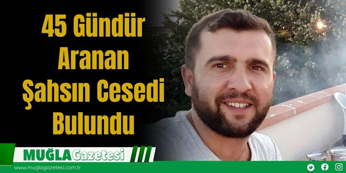 45 Gündür Aranan Şahsın  Cesedi Bulundu