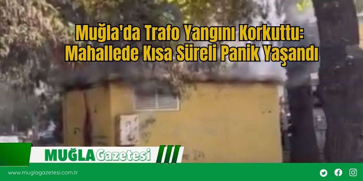 Muğla'da Trafo Yangını Korkuttu: Mahallede Kısa Süreli Panik Yaşandı