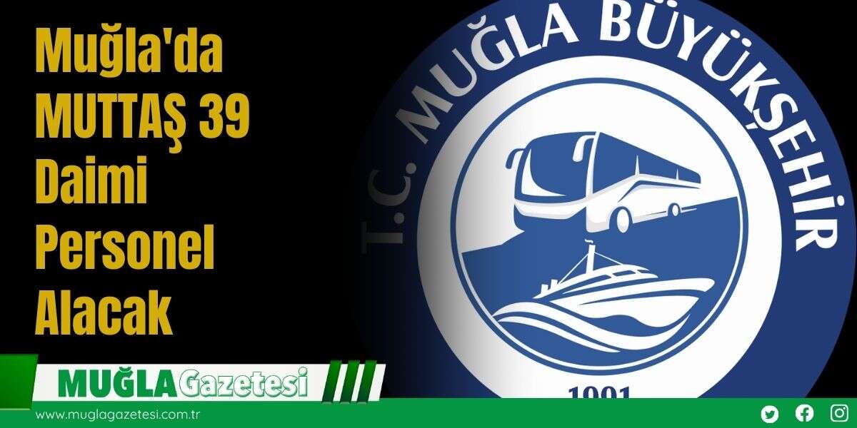 Muğla'da MUTTAŞ 39 Daimi Personel Alacak
