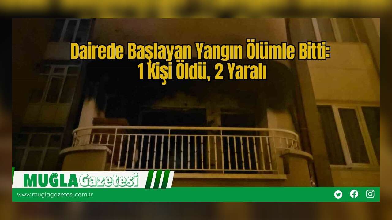 Dairede Başlayan Yangın Ölümle Bitti: 1 Kişi Öldü, 2 Yaralı