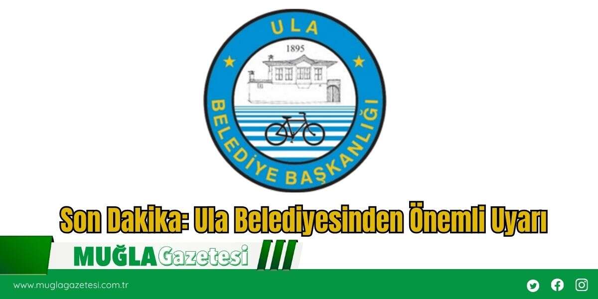 Son Dakika: Ula Belediyesinden Önemli Uyarı