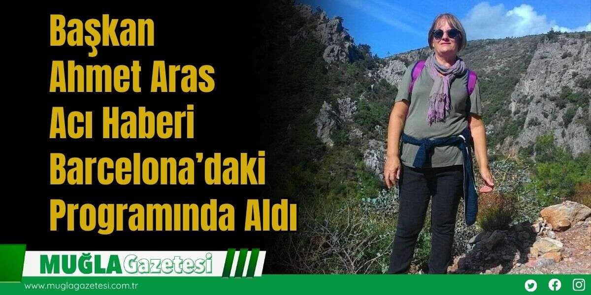 Başkan Ahmet Aras, Acı Haberi Barcelona’daki Programında Aldı