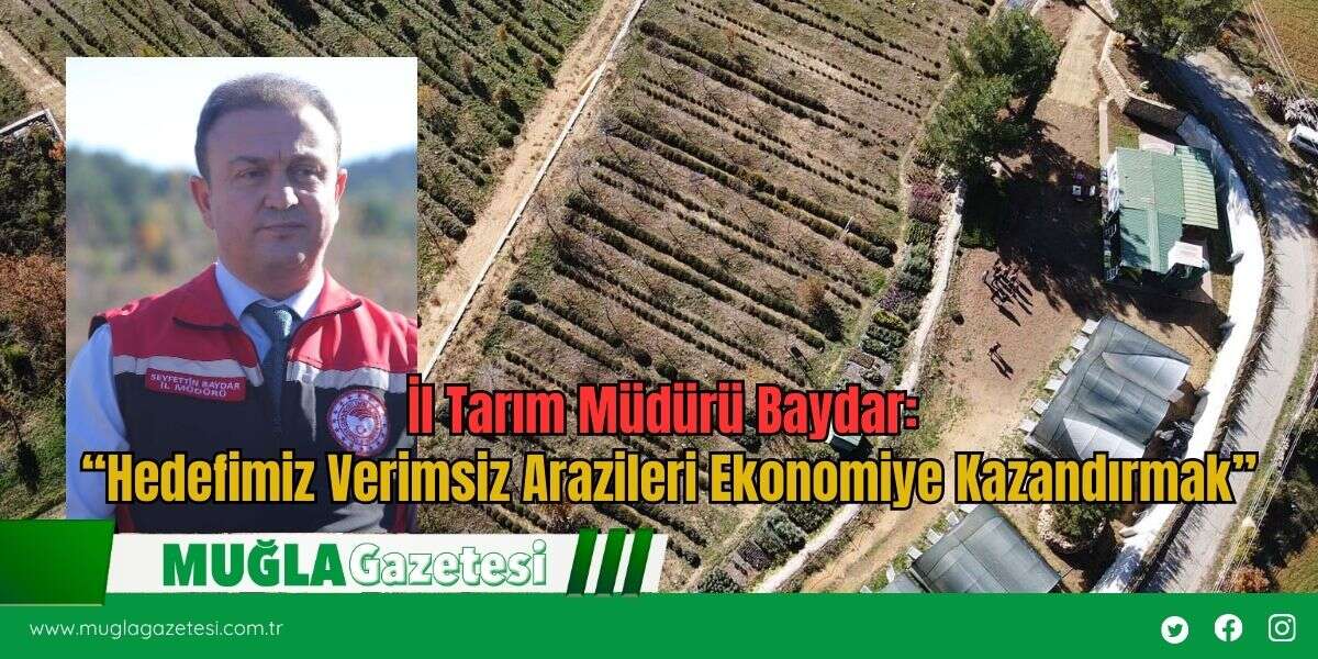İl Tarım Müdürü Baydar:  “Hedefimiz Verimsiz Arazileri Ekonomiye Kazandırmak”