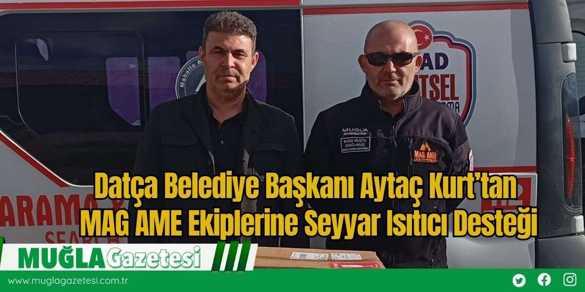 Datça Belediye Başkanı Aytaç Kurt’tan MAG AME Ekiplerine Seyyar Isıtıcı Desteği